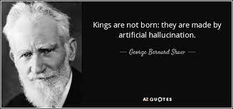 George Bernard Shaw Quote Kings Are Not Born They Are Made By Artificial Hallucination