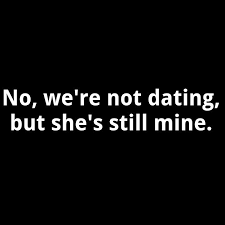 No We Re Not Dating But She S Still Mine Dating Quotes Flirting Quotes Funny Divorce Quotes Funny