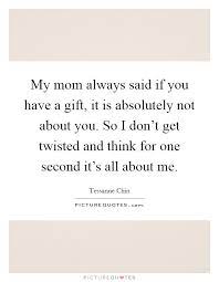 My Mom Always Said If You Have A Gift It Is Absolutely Not Picture Quotes