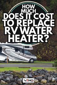 Cost to replace rv hot water heater. How Much Does It Cost To Replace Rv Water Heater