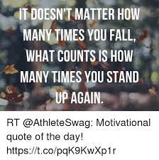 It Doesn T Matter How Many Times You Fall What Counts Is How Many Times You Stand Up Again Rt Motivational Quote Of The Day Httpstcopqk9kwxp1r Fall Meme On Me Me