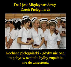 See more ideas about pielęgniarki, dzień pielęgniarek, pielęgniarstwo. Dzis Jest Miedzynarodowy Dzien Pielegniarek Kochane Pielegniarki Gdyby Nie One To Pobyt W Szpitalu Bylby Zupelnie Nie Do Zniesienia Demotywatory Pl