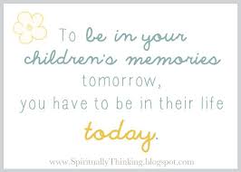 To Be In Your Children S Memories Tomorrow You Have To Be In Their Life Today Quotes For Kids Inspirational Words Quotes