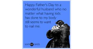 You are my iron man father; Happy Father S Day To A Wonderful Husband Who No Matter What Having Kids Has Done To My Body Still Seems To Want To Nail Me Father S Day Ecard
