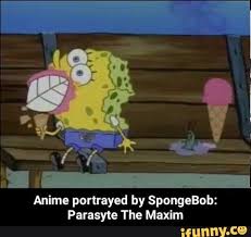 Anime Portrayed By Spongebob Parasy Le The Maxim Anime Portrayed By Spongebob Parasyte The Maxim Ifunny Spongebob Parasyte The Maxim Anime