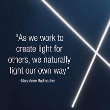 As We Work To Create Light For Others We Naturally Light Our Own Way Mary Anne Radmacher Lighting Quote Light Quotes Light Qoutes Light Architecture