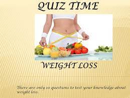 If it feels like you're constantly trying to lose weight, only to have your efforts fail, it's time to rethink your weight loss program. Quiz Time Weight Loss There Are Only 10 Questions To Test Your Knowledge About Weight Loss Ppt Download