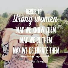  Here S To Strong Women May We Know Them May We Be Them May We Celebrate Them Mompreneur Inspirational Woman Quotes Inspirational Quotes For Women Quotes