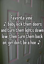 Favorite Vine Baby Lock Them Doors And Turn Them Lights Down Low Then Turn Them Back On Girl Don T Be A Hoe