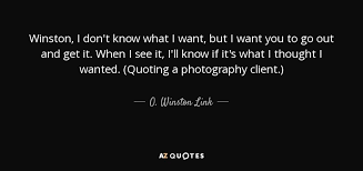 O Winston Link Quote Winston I Don T Know What I Want But I Want