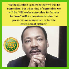 So the question is not whether we will be extremists, but what kind of  extremists we will be. Will we be extremists for hate or for love? Will we  be extremists for