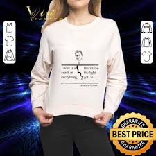 I first used that stanza in my second book. There Is A Crack In Everything That S How The Light Gets In Leonard Cohen Shirt Hoodie Sweatshirt Longsleeve Tee