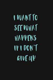 I Want To See What Happens If I Don T Give Up Onestepoutside Fitness Motivation Quotes Motivational Quotes Motivation