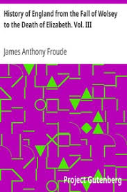 The Project Gutenberg eBook of History of England from the Fall of Wolsely  to the Death of Elizabeth Vol. III, by James Anthony Froude, M.A.
