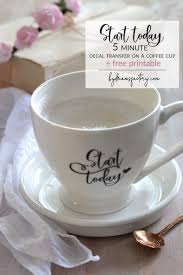 start today 5 minute decal transfer on a coffee cup free printable