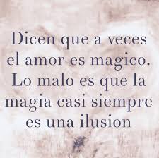 Dicen Que A Veces El Amor Es Magico Lo Malo Es Que La Magia Casi Siempre Es Una Ilusion Frases Geniales Frases Bonitas Palabras Bonitas