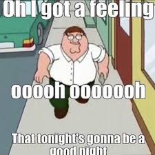 Reactions On Twitter Peter Griffin Family Guy Walking Down Street Oh I Got A Feeling Ooooh Ooooooh That Tonight S Gonna Be A Good Night