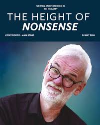 TIM MCGARRY: THE HEIGHT OF NONSENSE Tim McGarry returns with his brand-new  stand-up show The Height of Nonsense. After the smash hit Ridiculous Tour,  Tim has reached a stage in life where