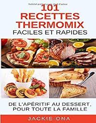 101 Recettes Thermomix Faciles Et Rapides De L Aperitif Au Dessert Pour Toute La Famille Recette Recettes Thermomix Cuisson Des Aliments