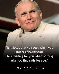 It is Jesus that you seek when you dream of happiness; He is waiting for  you when nothing else you find satisfies you St. John Paul II