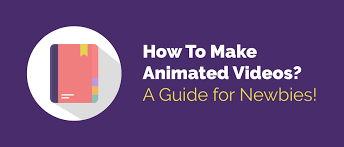 how to make animated videos the ultimate guide for newbies