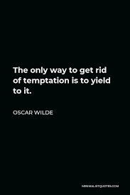 But discipline is paramount to ultimate success and victory for any leader and any team. Oscar Wilde Quote The Only Way To Get Rid Of Temptation Is To Yield To It
