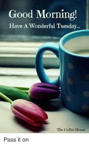 Good Morning Have A Wonderful Tuesday The Coffee House Pass It On Meme On Me Me