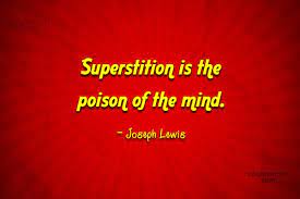 Read these quotes on superstition and help others alleviate their and belief on superstition. Quote Superstition Is The Poison Of The Mind Joseph Lewis Coolnsmart