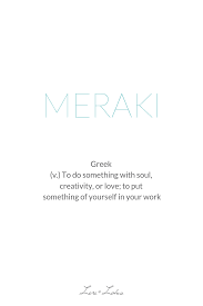 Meraki A Greek Word Meaning To Do Something With Soul Creativity Or Love To Put Something Of Yourself In Greek Words For Love Greek Words Cool Greek Words