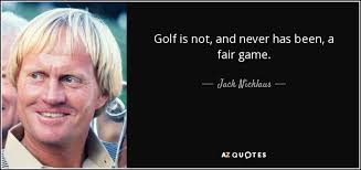 The game aint always fair and thats the thing though. Jack Nicklaus Quote Golf Is Not And Never Has Been A Fair Game