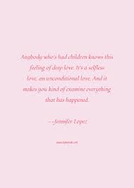 Selfless love signifies loving someone more than yourself. Jennifer Lopez Quote Anybody Who S Had Children Knows This Feeling Of D Children Quotes