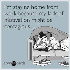 I M Staying Home From Work Because My Lack Of Motivation Might Be Contagious Work Humor Workplace Humor Ecards Funny