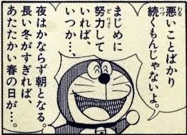 アニメ・マンガ名言集 - 悪いことばかり続くもんじゃないよ。まじめに努力していれば… いつか…、 夜はかならず朝となる。 長い冬がすぎれば、あたたかい春の日が…。 ドラえもん-ドラえもん | Facebook