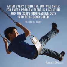 Maybe you would like to learn more about one of these? After Every Storm The Sun Will Smile For Every Problem There Is A Solution And The Soul S Indefeasible Duty Is To Be Of Good Cheer William R Alger Passiton Com