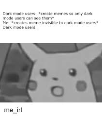 The subreddit full of 19y/o fans of pewdiepie aka felix. Dark Mode Users Create Memes So Only Dark Mode Users Can See Them Me Creates Meme Invisible To Dark Mode Users Dark Mode Users Meme On Me Me