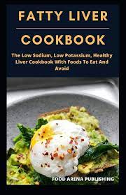 Doctors have two main goals in treating this disease: Fatty Liver Cookbook The Low Sodium Low Potassium Healthy Liver Cookbook With Foods To Eat And Avoid Arena Publishing Food 9798613480692 Amazon Com Books