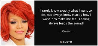 How do i know what i want. Rihanna Quote I Rarely Know Exactly What I Want To Do But