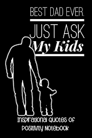 Well, you'll come across dad quotes both funny and profound. Buy Best Dad Ever Just Ask My Kids Inspirational Quotes Of Positivity Notebook Book Online At Low Prices In India Best Dad Ever Just Ask My Kids Inspirational Quotes Of Positivity