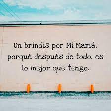 Un Brindis Por Mi Mama Porque Despues De Todo Es Lo Mejor Que Tengo Frases Pw
