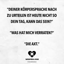 Deiner Korpersprache Nach Zu Urteilen Ist Heute Nicht So Dein Tag Kann Das Sein Was Hat Mich Verraten Die Axt Visual Statements Lustige Zitate Und Spruche Witzige Spruche Sarkastische Spruche