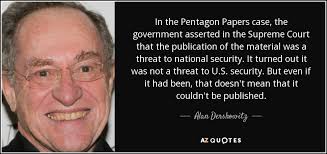 The documents gained fame when they were leaked and published in the new york times in early 1971. Alan Dershowitz Quote In The Pentagon Papers Case The Government Asserted In The