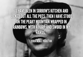 I Have Been In Sorrow S Kitchen And Licked Out All The Pots Then I Have Amazing Inspirational Quotes Inspirational Quotes Motivation Zora Neale Hurston Quotes
