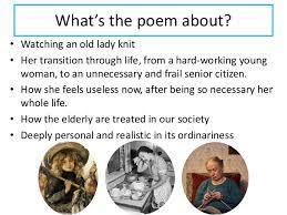 It is important to remember this is the perspective as it allows us to analyse some of the ideas discussed more accurately. For My Grandmother Knitting