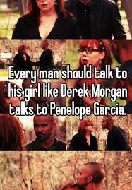 Every Man Should Talk To His Girl Like Derek Morgan Talks To Penelope Garcia Criminal Minds Quotes Criminal Minds Penelope Garcia