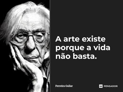 A arte existe porque a vida não basta. Ferreira Gullar - Pensador