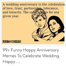 Greet your wife a happy wedding anniversary as you celebrate the day when the two of you became one. A Wedding Anniversary Is The Celebration Of Love Trust Partner And Tenacity The Ordes For Any Given Year Tolerance ã— Rottenecards 99 Funny Happy Anniversary Memes To Celebrate Wedding Happy Funny