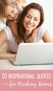 I always say to people that working full time and being a mom is probably the hardest job, because as a mom you think about your child 24/7. 20 Inspirational Quotes For Working Moms Pick Any Two
