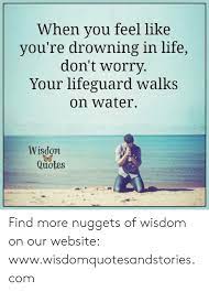 When You Feel Like You Re Drowning In Life Don T Worry Your Lifeguard Walks On Water Wisdom Quotes Find More Nuggets Of Wisdom On Our Website Wwwwisdomquotesandstoriescom Life Meme On Me Me