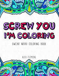 So… express your fun side with some colorful language. Amazon Com Screw You I M Coloring Swear Word Coloring Book 9782376190035 Fleming Alex Books