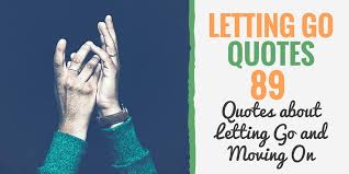 But if you're currently in the trenches of a potent heartbreak, that's not exactly comforting. Letting Go Quotes 89 Quotes About Letting Go And Moving On